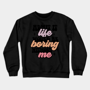 Admit it life would be boring Crewneck Sweatshirt